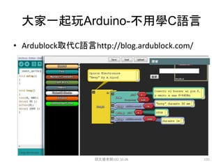大家一起玩Arduino-不用學C語言
• Ardublock取代C語言http://blog.ardublock.com/
邱文盛老師102.10.06 131
 