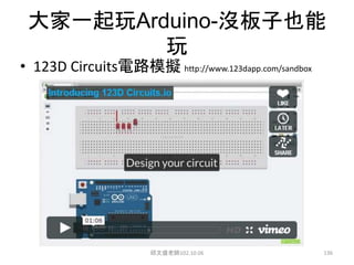 大家一起玩Arduino-沒板子也能
玩
• 123D Circuits電路模擬 http://www.123dapp.com/sandbox
邱文盛老師102.10.06 136
 