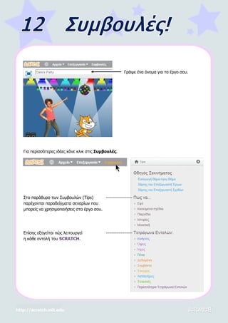 http://scratch.mit.edu
Γράψε ένα όνομα για το έργο σου.
Για περισσότερες ιδέες κάνε κλικ στις Συμβουλές.
Στο παράθυρο των Συμβουλών (Tips)
παρέχονται παραδείγματα σεναρίων που
μπορείς να χρησιμοποιήσεις στα έργα σου.
Επίσης εξηγείται πώς λειτουργεί
η κάθε εντολή του SCRATCH.
 