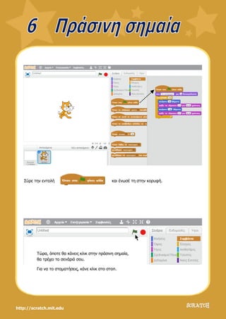 http://scratch.mit.edu
Σύρε την εντολή και ένωσέ τη στην κορυφή.
Τώρα, όποτε θα κάνεις κλικ στην πράσινη σημαία,
θα τρέχει το σενάριό σου.
Για να το σταματήσεις, κάνε κλικ στο στοπ.
 
