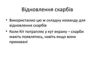 Відновлення скарбів
• Використаємо цю ж складну команду для
відновлення скарбів
• Коли Кіт потрапляє у кут екрану – скарби
мають появлятись, навіть якщо вони
приховані
 