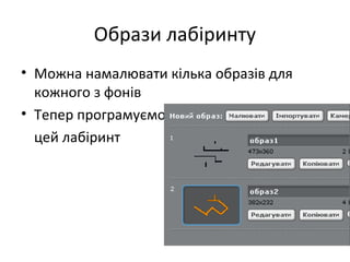 Образи лабіринту
• Можна намалювати кілька образів для
кожного з фонів
• Тепер програмуємо
цей лабіринт
 