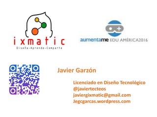 Licenciado en Diseño Tecnológico
@javiertecteos
javiergixmatic@gmail.com
Jegcgarcas.wordpress.com
Javier Garzón
 