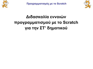 Προγραμματισμός με το Scratch
Διδασκαλία εννοιών
προγραμματισμού με το Scratch
για την ΣΤ’ δημοτικού
 