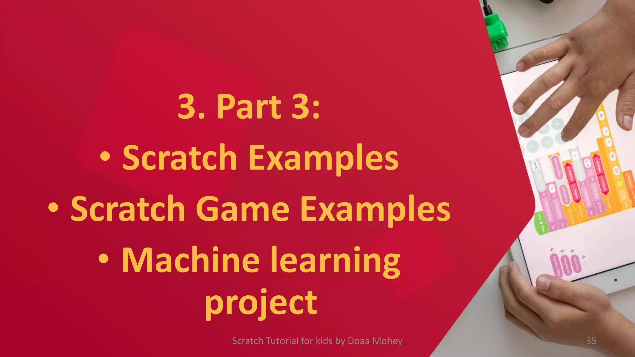 3. Part 3:
• Scratch Examples
• Scratch Game Examples
• Machine learning
project
Scratch Tutorial for kids by Doaa Mohey 35
 