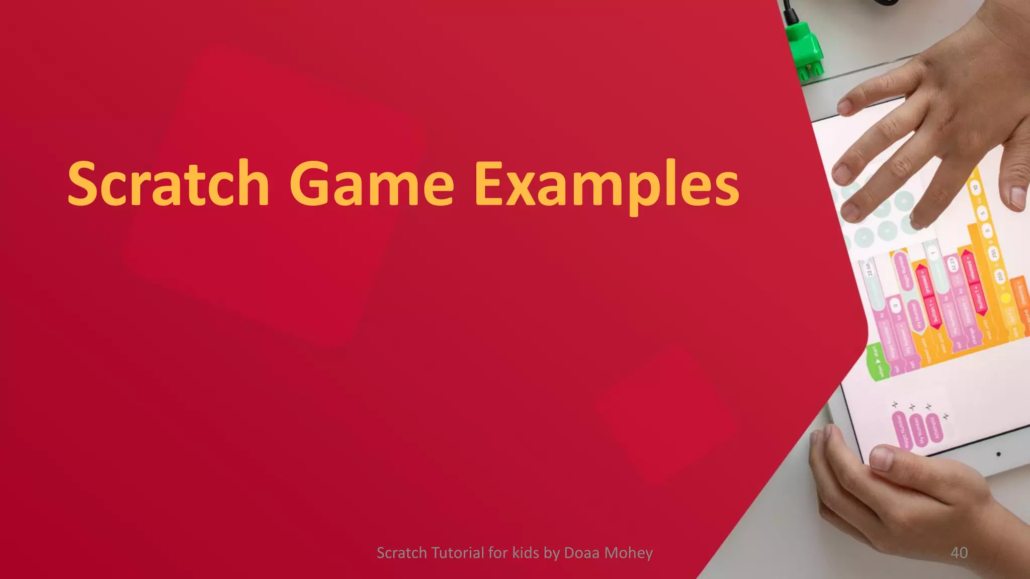 Scratch Game Examples
Scratch Tutorial for kids by Doaa Mohey 40
 