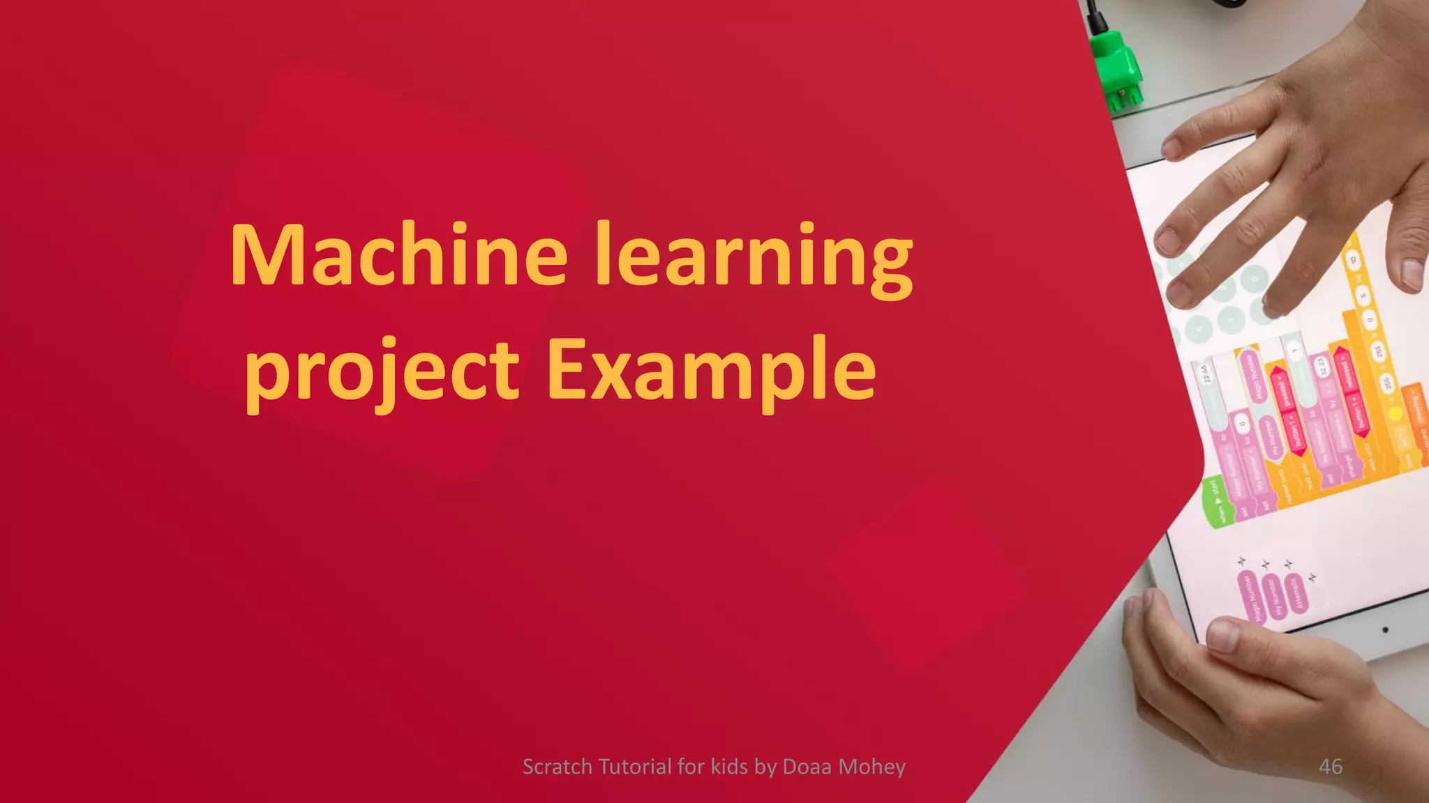 Machine learning
project Example
Scratch Tutorial for kids by Doaa Mohey 46
 