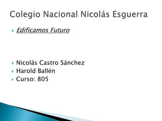  Edificamos Futuro
 Nicolás Castro Sánchez
 Harold Ballén
 Curso: 805
 