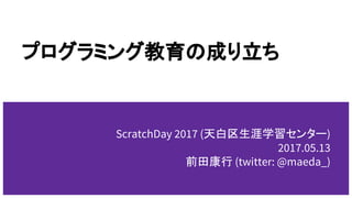 プログラミング教育の成り立ち
ScratchDay 2017 (天白区生涯学習センター)
2017.05.13
前田康行 (twitter: @maeda_)
 