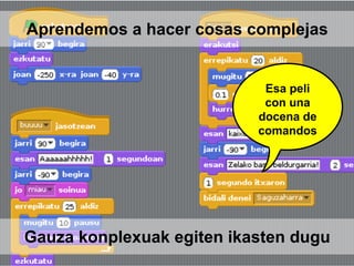 Esa peli
con una
docena de
comandos
Gauza konplexuak egiten ikasten dugu
Aprendemos a hacer cosas complejas
 