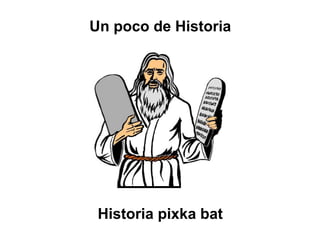 Historia pixka bat
Un poco de Historia
 