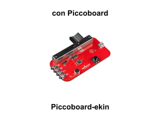 con Piccoboard
Piccoboard-ekin
 