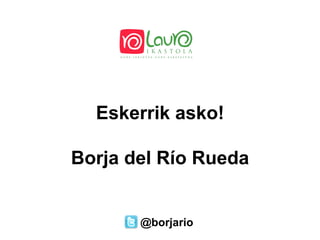 @borjario
Eskerrik asko!
Borja del Río Rueda
 