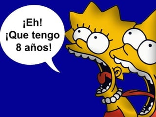 ¡Eh!
¡Que tengo
8 años!
 