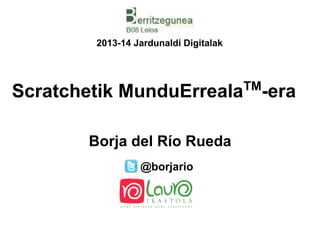 @borjario
2013-14 Jardunaldi Digitalak
Scratchetik MunduErrealaTM
-era
Borja del Río Rueda
 