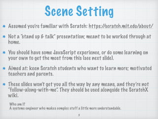 Scene Setting
Assumed you’re familiar with Scratch: https://scratch.mit.edu/about/
Not a “stand up & talk” presentation; m...