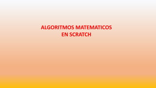 ALGORITMOS MATEMATICOS
EN SCRATCH
 