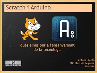 Scratch i Arduino




     dues eines per a l'ensenyament
            de la tecnologia

                                       Antoni Ubieto
                                INS Lluís de Peguera
                                             Manresa
 