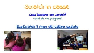Scratch in classe
Cosa facciamo con Scratch?
What do we program?
EcoScratch: il riuso del calzino spaiato