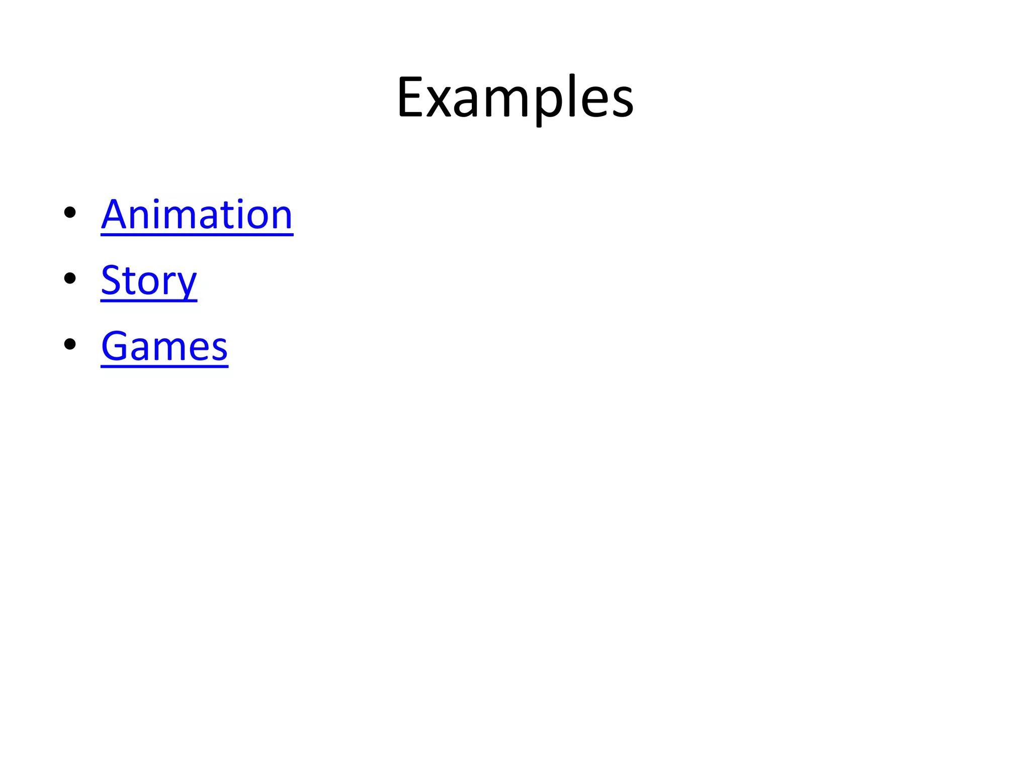 Examples
• Animation
• Story
• Games