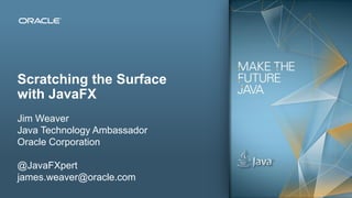 Scratching the Surface
with JavaFX
Jim Weaver
Java Technology Ambassador
Oracle Corporation
@JavaFXpert
james.weaver@oracle.com
 
