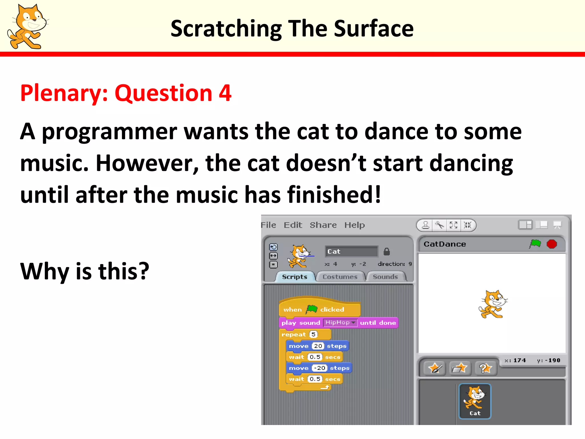 Plenary: Question 4
A programmer wants the cat to dance to some
music. However, the cat doesn’t start dancing
until after the music has finished!
Why is this?
Scratching The Surface
 