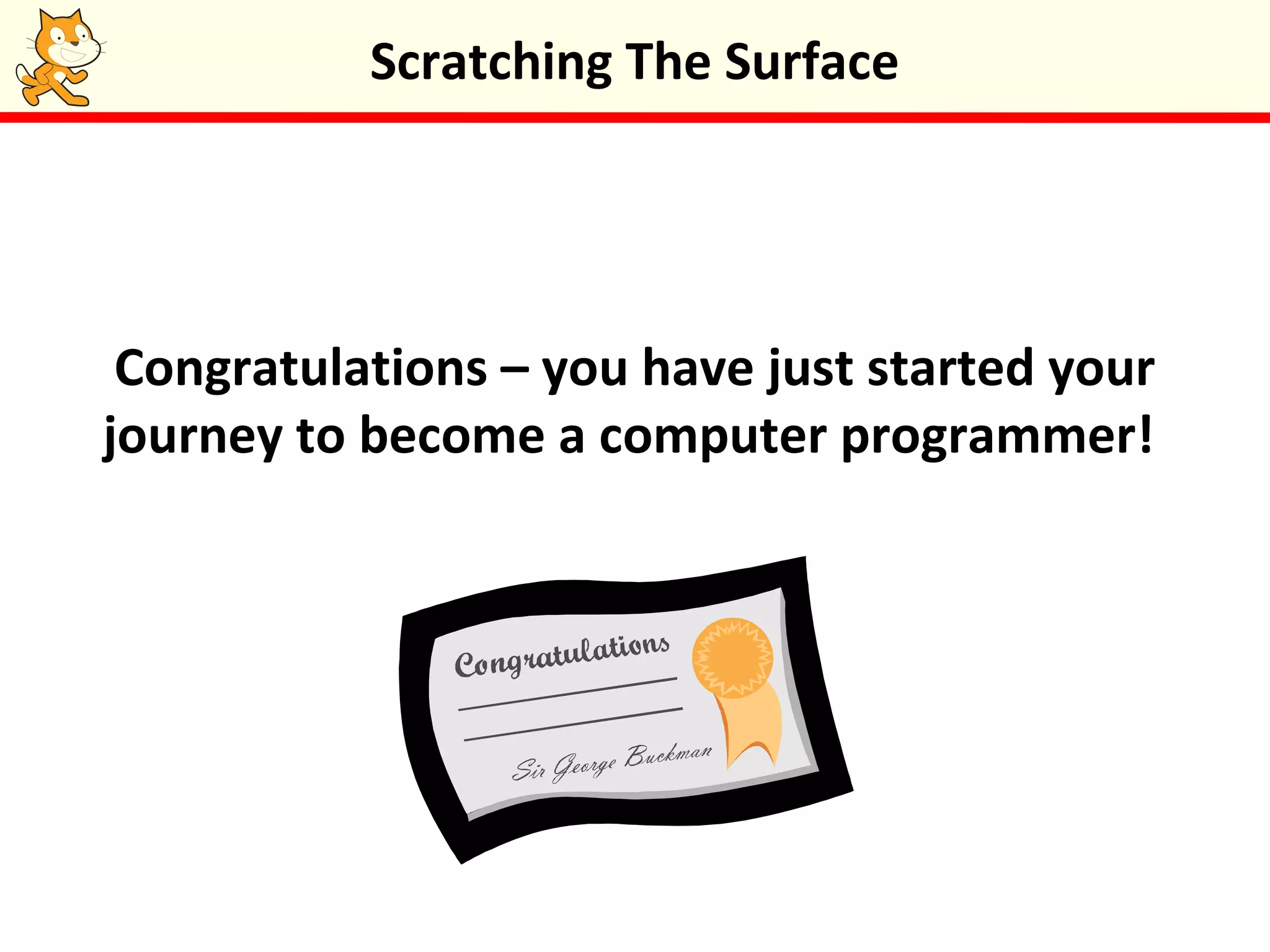 Congratulations – you have just started your
journey to become a computer programmer!
Scratching The Surface
 