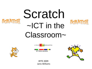 Scratch  ~ICT in the Classroom~ BYTE 2009  Janis Williams 
