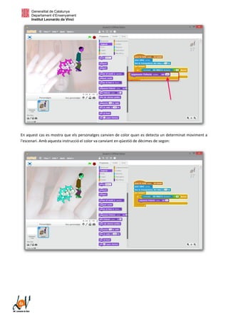 Generalitat de Catalunya
Departament d’Ensenyament
Institut Leonardo da Vinci
En aquest cas es mostra que els personatges canvien de color quan es detecta un determinat moviment a
l'escenari. Amb aquesta instrucció el color va canviant en qüestió de dècimes de segon:
 