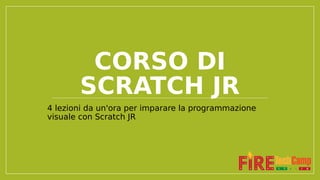 CORSO DI
SCRATCH JR
4 lezioni da un'ora per imparare la programmazione
visuale con Scratch JR
 