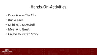 Hands-On-Activities
• Drive Across The City
• Run A Race
• Dribble A Basketball
• Meet And Greet
• Create Your Own Story
 