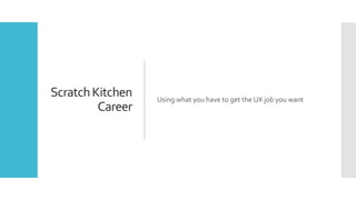 ScratchKitchen
Career
Using what you have to get the UX job you want
 