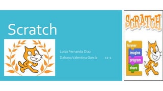 Scratch 
Luisa Fernanda Diaz 
Dahana Valentina García 11-1 
 