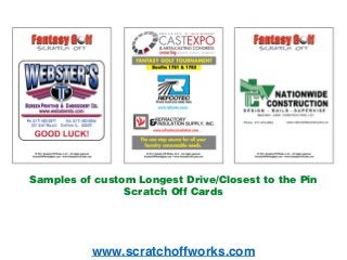 www.scratchoffworks.com
Samples of custom Longest Drive/Closest to the Pin
Scratch Off Cards
 