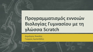Προγραμματισμός εννοιών
Βιολογίας Γυμνασίου με τη
γλώσσα Scratch
Δημήτρης Νικολός
Γιώργος Αμπατζίδης
 