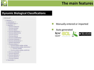 The main features
Dynamic Biological Classifications

Manually entered or imported

Auto generated

 
