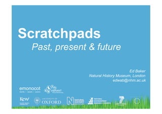 Scratchpads
 Past, present & future

                                     Ed Baker
               Natural History Museum, London
                             edwab@nhm.ac.uk
 