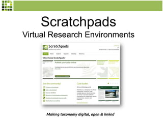 Scratchpads
Virtual Research Environments
Making taxonomy digital, open & linked
 