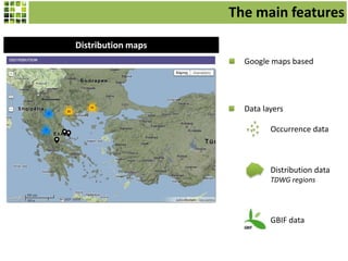 Distribution maps
Google maps based
Data layers
Occurrence data
Distribution data
TDWG regions
GBIF data
The main features
 