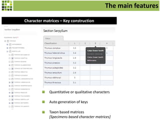 Character matrices – Key construction
Quantitative or qualitative characters
Auto generation of keys
Taxon based matrices
[Specimens based character matrices]
The main features
 