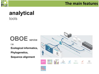 analytical
tools
OBOE service
i.a.
Ecological informatics,
Phylogenetics,
Sequence alignment
The main features
 