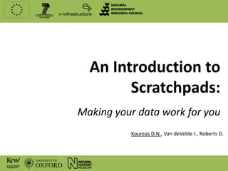 An Introduction to
        Scratchpads:
Making your data work for you
          Koureas D.N., Van deVelde I., Roberts D.
 