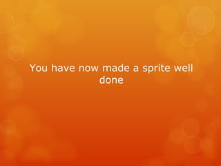 You have now made a sprite well done 