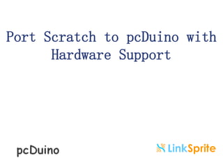 Port Scratch to pcDuino with
Hardware Support

 
