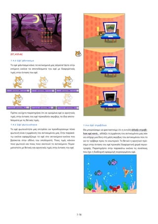 [07_π10.sb]
7.4.5 Εφέ φάντασμα
Το εφέ φάντασμα κάνει τα αντικείμενά μας αόρατα! Δείτε στην
επόμενη εικόνα τα αποτελέσματα του εφέ με διαφορετικές
τιμές στην ένταση του εφέ:

Πρέπει να έχετε παρατηρήσει ότι σε ορισμένα εφέ οι αρνητικές
τιμές στην ένταση του εφέ προκαλούν ακριβώς τα ίδια αποτελέσματα με τις θετικές τιμές.
7.4.5 Εφέ φωτεινότητα

7.4.6 Εφέ στροβίλισε

Το εφέ φωτεινότητα μας επιτρέπει να προσδιορίσουμε πόσο

Θα μπορούσαμε να φανταστούμε ότι η εντολή άλλαξε στροβί-

φωτεινή είναι η εμφάνιση του αντικειμένου μας. Στην παρακά-

λισε εφέ κατά… αλλάζει τη εμφάνιση του αντικειμένου μας σαν

τω εικόνα εφαρμόζουμε το εφέ στο αντικείμενο-εικόνα που

να υπήρχε μια δίνη στη μέση ακριβώς του αντικειμένου που το

βρίσκεται στην οθόνη του υπολογιστή. Ποιες τιμές κάνουν

να το τράβαγε προς το εσωτερικό. Το θετικό η αρνητικό πρό-

ποιο φωτεινό και ποιες ποιο σκοτεινό το αντικείμενο; Πειρα-

σημο στην ένταση του εφέ προκαλεί διαφορετική φορά περισ-

ματιστείτε με θετικές και αρνητικές τιμές στην ένταση του εφέ.

τροφής. Παρατηρήστε στην παρακάτω εικόνα τις συνέπειες
που έχει η διαδοχική εφαρμογή συγκεκριμένου εφέ.

7-78

 