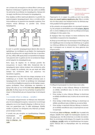ναι η κίνηση ενός αντικειμένου σε κάποια θέση ή κάποιοι μαθηματικοί υπολογισμοί. Ο χρήστης δεν έχει τρόπο να αλλάξει
την ροή αυτής της εκτέλεσης του προγράμματος. Ξέρουμε από
την αρχή, ποια θα είναι η λειτουργία του προγράμματος.
Στην ακριβώς αντίθετη περίπτωση βρίσκεται το μοντέλο του

Παρατηρείτε ότι το σχήμα της μοιάζει με αυτό της εντολής

γεγονοστραφούς προγραμματισμού, όπου οι εντολές εκτελο-

όταν στο κουμπί πράσινη σημαία γίνει κλίκ; Όλες οι εντολές

ύνται ανάλογα με τα γεγονότα που προκαλεί ο χρήστης. Στην

που στο πάνω μέρος τους περιέχουν αυτήν την ιδιαίτερη καμ-

επόμενη

πύλη μοιράζονται δυο χαρακτηριστικά:

εικόνα

βλέπουμε

το

μοντέλο

ενός

τέτοιου

προγράμματος.

α) δεν μπορούν να ενσωματωθούν στο εσωτερικό σεναρίων,
π.χ. δεν μπορούν να ακολουθούν μια εντολή κινήσου...βήματα
κάτι το οποίο επιβεβαιώνεται και από την έλλειψη αντίστοιχης
υποδοχής στο πάνω μέρος τους,
β) περιέχουν δικά τους σενάρια τα οποία εκτελούνται όταν
προκληθούν τα γεγονότα που περιγράφουν.
Ας δούμε με ένα απλό έργο την καινούργια εντολή. Στόχος μας
στο παράδειγμα είναι να κινούμε ένα ελικόπτερο με τη χρήση
των πλήκτρων-βελάκια του πληκτρολογίου. Το πρόβλημά μας
έχει 1 αντικείμενο και το σκηνικό του, όπως φαίνεται στην

Σε αυτό το μοντέλο προγραμματισμού βασική ιδέα είναι ότι

επόμενη εικόνα.

σχεδιάζουμε την αντίδραση σε μια δράση. Στα συγκεκριμένα
έργα δε γνωρίζουμε από την αρχή ποιο θα είναι το αποτέλεσμά τους, καθώς κάθε φορά μπορεί να προκαλούνται διαφορετικά γεγονότα από το χρήστη και έτσι να εκτελούνται διαφορετικά τμήματα του προγράμματος μας.
Αυτό, όμως, δε σημαίνει ότι το δεύτερο μοντέλο δεν
ενσωματώνει το πρώτο. Κάθε άλλο. Ουσιαστικά όλα τα
προγράμματα έχουν κάποια σενάρια που εκτελούνται μόλις
γίνει η έναρξη της εκτέλεσής τους και μια σειρά από άλλα
σενάρια

που

εκτελούνται

βάσει

των

γεγονότων

που

προκαλούν οι χρήστες.
Θα αναρωτιέστε πως όλα αυτά που είπαμε μπορούμε να τα
συνδέσουμε με το Scratch. Πώς δηλαδή μπορούμε εμείς οι
προγραμματιστές του Scratch να φτιάξουμε ένα πρόγραμμα
το οποίο θα αντιλαμβάνεται γεγονότα και θα παράγει συγκεκριμένες αντιδράσεις; Όπως συζητήσαμε και παραπάνω το

Η επιθυμητή συμπεριφορά του ελικοπτέρου είναι η εξής:

έχουμε ήδη κάνει με την εντολή όταν στην πράσινη σημαία



γίνει κλίκ. Ας δούμε όμως και πως μπορούμε να χρησιμοποιή-

να αλλάζει κατεύθυνση προς τα πάνω και να κινείται

σουμε το πληκτρολόγιό μας για να χειριστούμε τα αντικείμενά

προς τα πάνω.

μας.



τα κάτω.

Τι λειτουργίες πραγματοποιούν τα πλήκτρα ενός πληκτρολο-



γίου; Σε ένα επεξεργαστή κειμένου, τυπώνονται τα αντίστοιχα



νηση των χαρακτήρων μας. Το κάθε πρόγραμμα, δηλαδή,

Όταν πατάμε το αριστερό πλήκτρο, θέλουμε το ελικόπτερο να αλλάζει κατεύθυνση προς τα αριστερά και να κινεί-

συνδέει το γεγονός του πατήματος ενός πλήκτρου με διαφο-

ται αριστερά.

ρετικό σενάριο εντολών.

Η εντολή μας, όταν το πλήκτρο... πατηθεί, έχει τη μορφή ενός

Η εντολή που μας επιτρέπει να προσδιορίσουμε διάφορες

ελέγχου. Δηλαδή όταν συμβεί ένα συγκεκριμένο γεγονός στο

στα
είναι

Όταν πατάμε το δεξί πλήκτρο, θέλουμε το ελικόπτερο να
αλλάζει κατεύθυνση προς τα δεξιά και να κινείται δεξιά.

γράμματα, ενώ σε ένα παιχνίδι ελέγχουμε τη θέση και την κί-

πλήκτρα μας

Όταν πατάμε το κάτω πλήκτρο, θέλουμε το ελικόπτερο
να αλλάζει κατεύθυνση προς τα κάτω και να κινείται προς

9.1.1 Εντολή «Όταν το πλήκτρο ... πατηθεί»

συμπεριφορές

Όταν πατάμε το πάνω πλήκτρο, θέλουμε το ελικόπτερο

πρόγραμμά μας, τότε θα εκτελεστούν οι εντολές που ακολου-

η

θούν την αντίστοιχη εντολή ελέγχου. Στο κομμάτι της εντολής

όταν το πλήκτρο… πα-

το πλήκτρο…πατηθεί πρέπει να προσδιορίσουμε ένα συγκεκ-

τηθεί.

ριμένο πλήκτρο από το πληκτρολόγιο από την αντίστοιχη
λίστα.
9-94

 