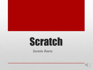 Scratch
Jazmin ibarra
 