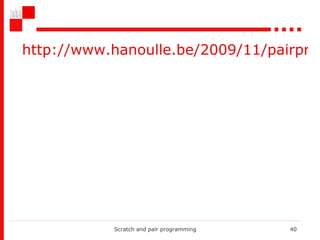 Scratch and pair programming http://www.hanoulle.be/2009/11/pairprogramming-is-like-sex/   