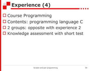 Experience ( 4) Course Programming  Contents: programming language C 2 groups :  opposite with experience 2 Knowledge assessment with short test Scratch and pair programming 
