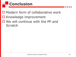 Conclusion Modern form of collaborative work Knowledge improvement We will continue with the PP  and Scratch   Scratch and pair programming 